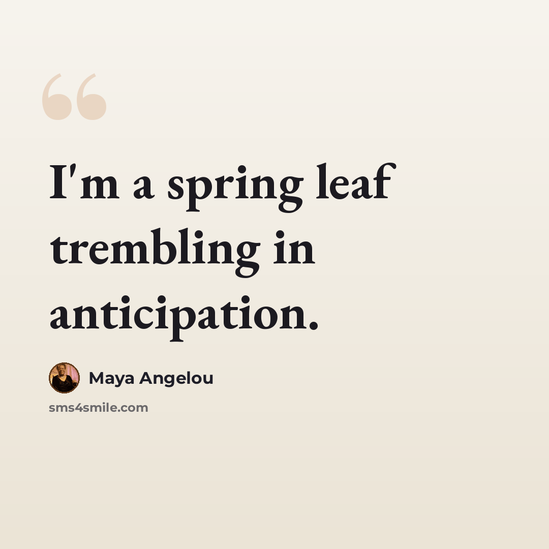 “I'm a spring leaf trembling in anticipation.” quote by Maya Angelou
