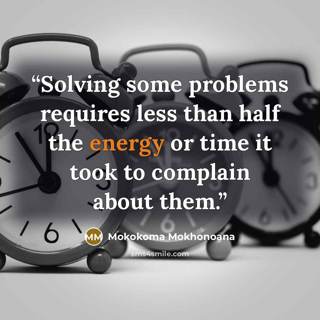 “Solving some problems requires less than half the energy or time it took to complain about them.” quote by Mokokoma Mokhonoana