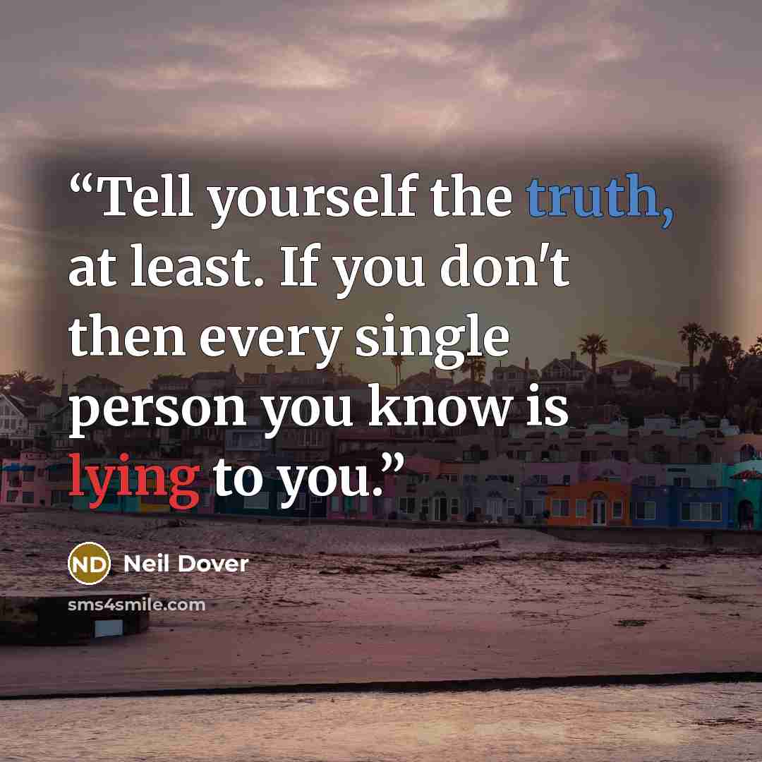 “Tell yourself the truth, at least. If you don't then every single person you know is lying to you.” quote by Neil Dover
