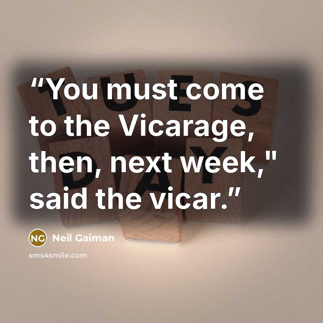 “You must come to the Vicarage, then, next week," said the vicar.” quote by Neil Gaiman