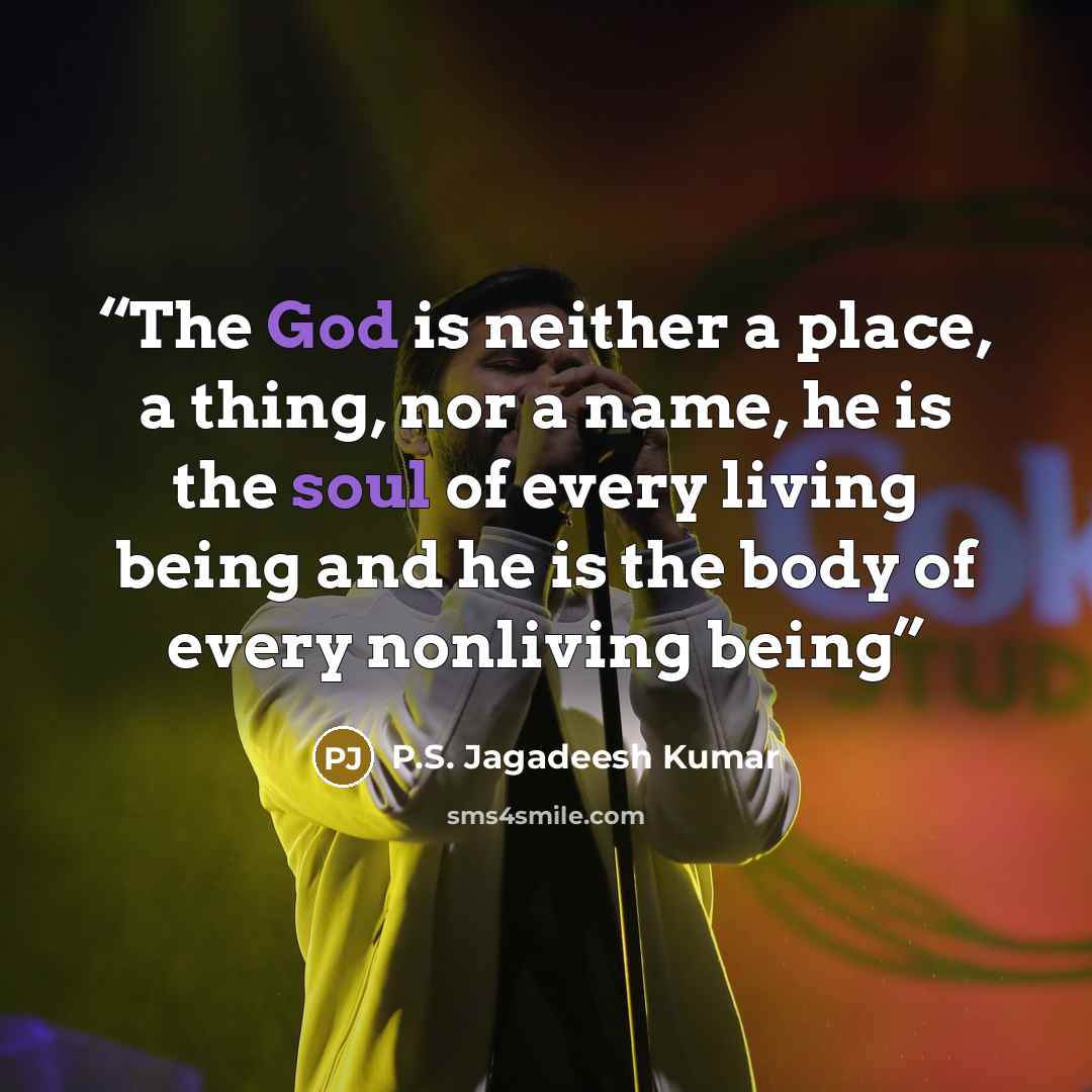 “The God is neither a place, a thing, nor a name, he is the soul of every living being and he is the body of every nonliving being” quote by P.S. Jagadeesh Kumar