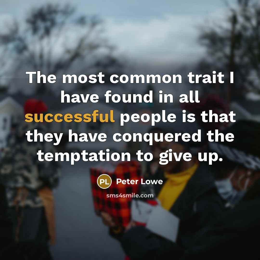 “The most common trait I have found in all successful people is that they have conquered the temptation to give up.” quote by Peter Lowe