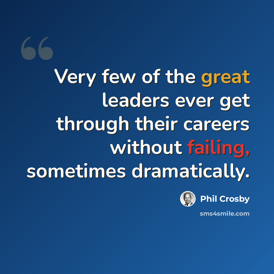 “Very few of the great leaders ever get through their careers without failing, sometimes dramatically.” quote by Phil Crosby