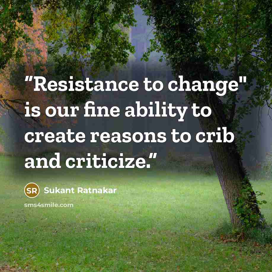 “Resistance to change" is our fine ability to create reasons to crib and criticize.” quote by Sukant Ratnakar