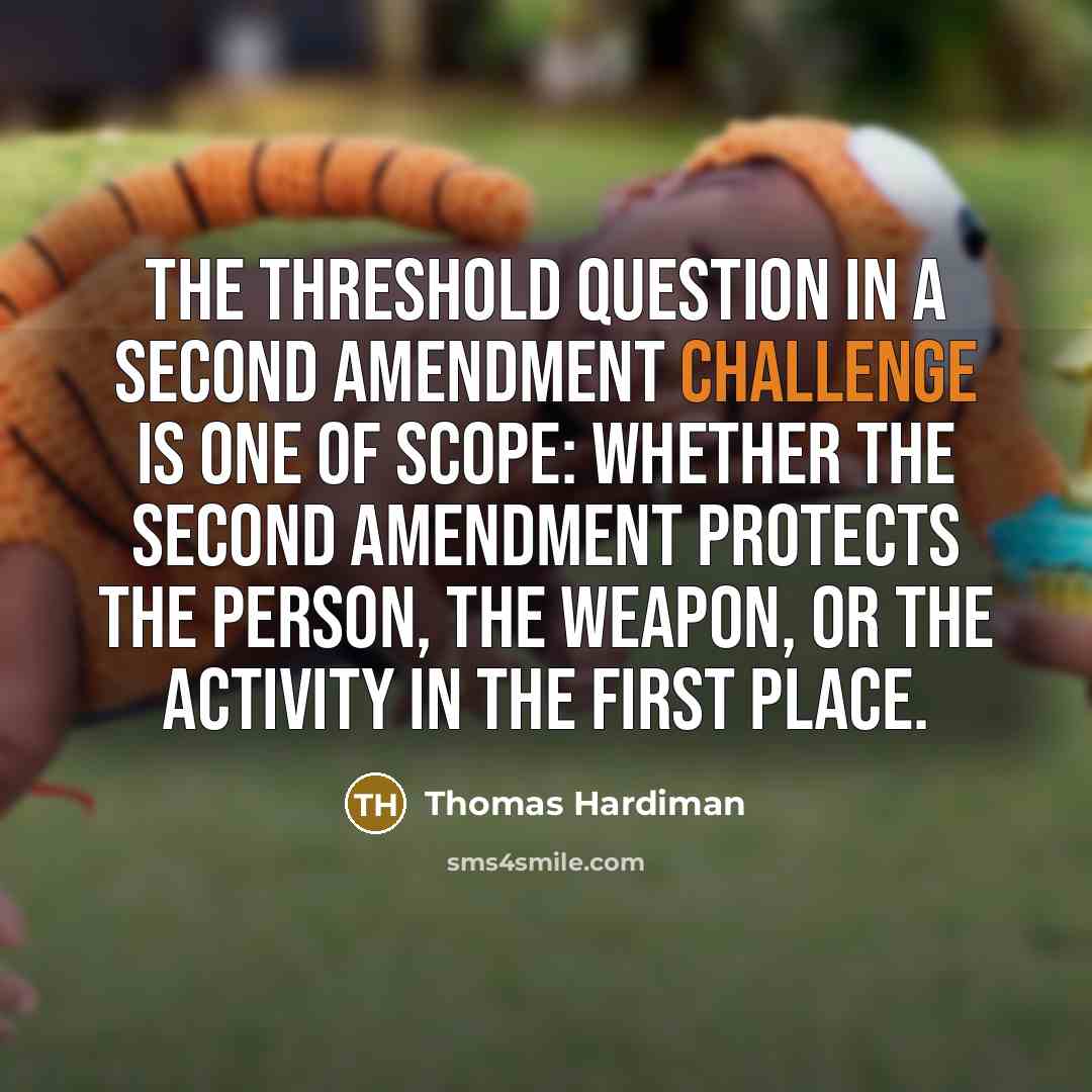 “The threshold question in a Second Amendment challenge is one of scope: whether the Second Amendment protects the person, the weapon, or the activity in the first place.” quote by Thomas Hardiman