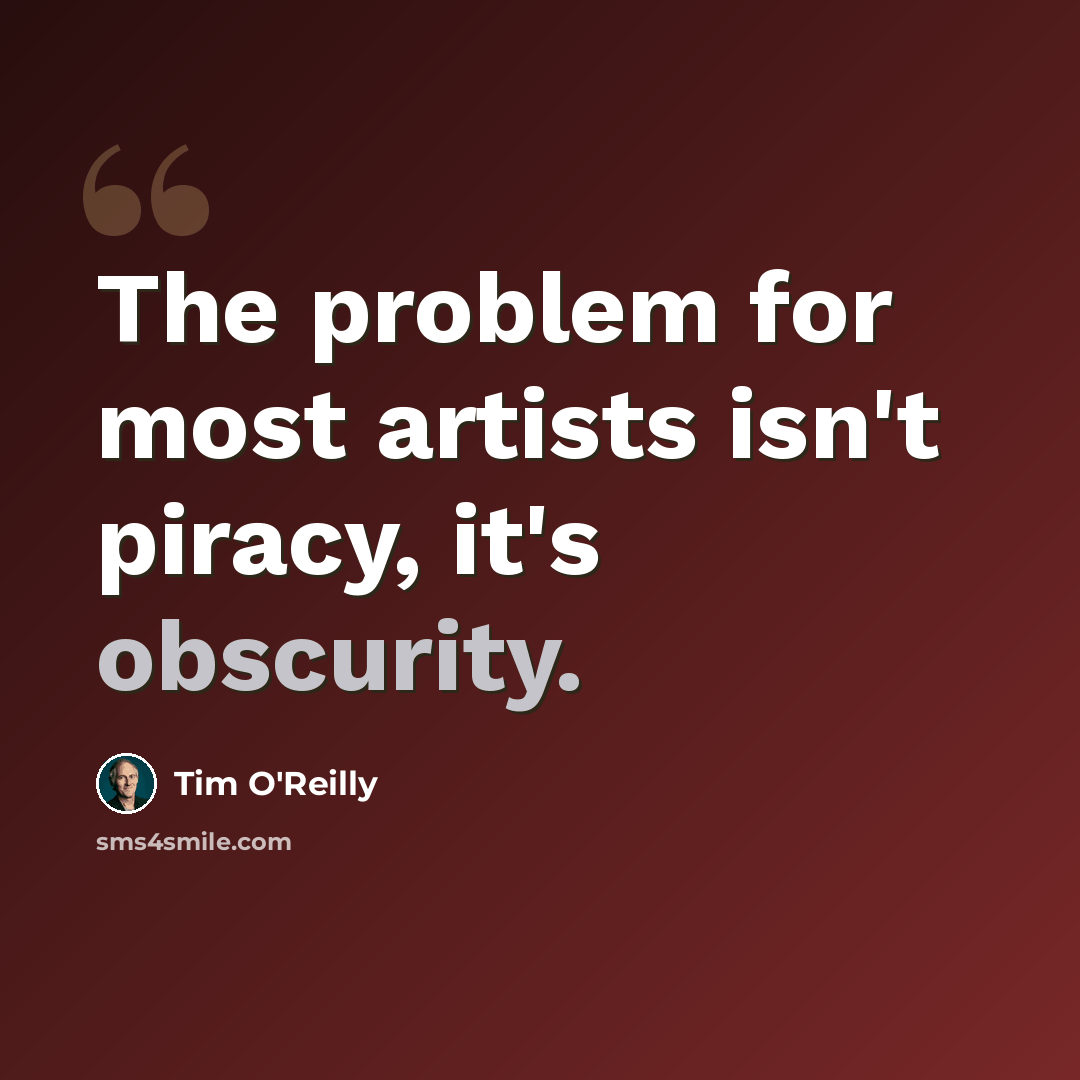 “The problem for most artists isn't piracy, it's obscurity.” quote by Tim O'Reilly