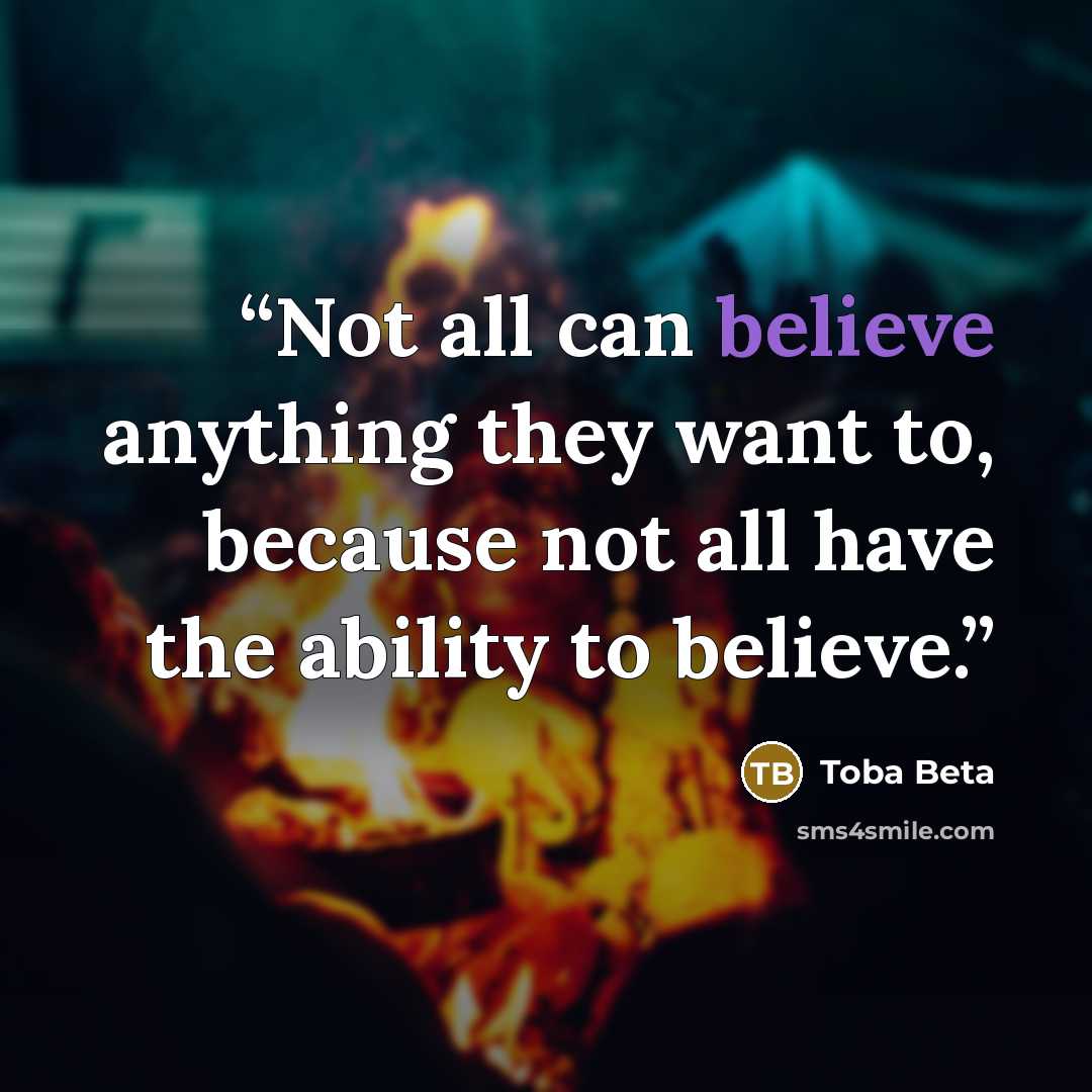 “Not all can believe anything they want to, because not all have the ability to believe.” quote by Toba Beta