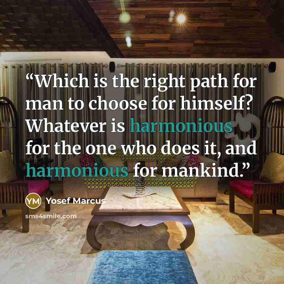 “Which is the right path for man to choose for himself? Whatever is harmonious for the one who does it, and harmonious for mankind.” quote by Yosef Marcus