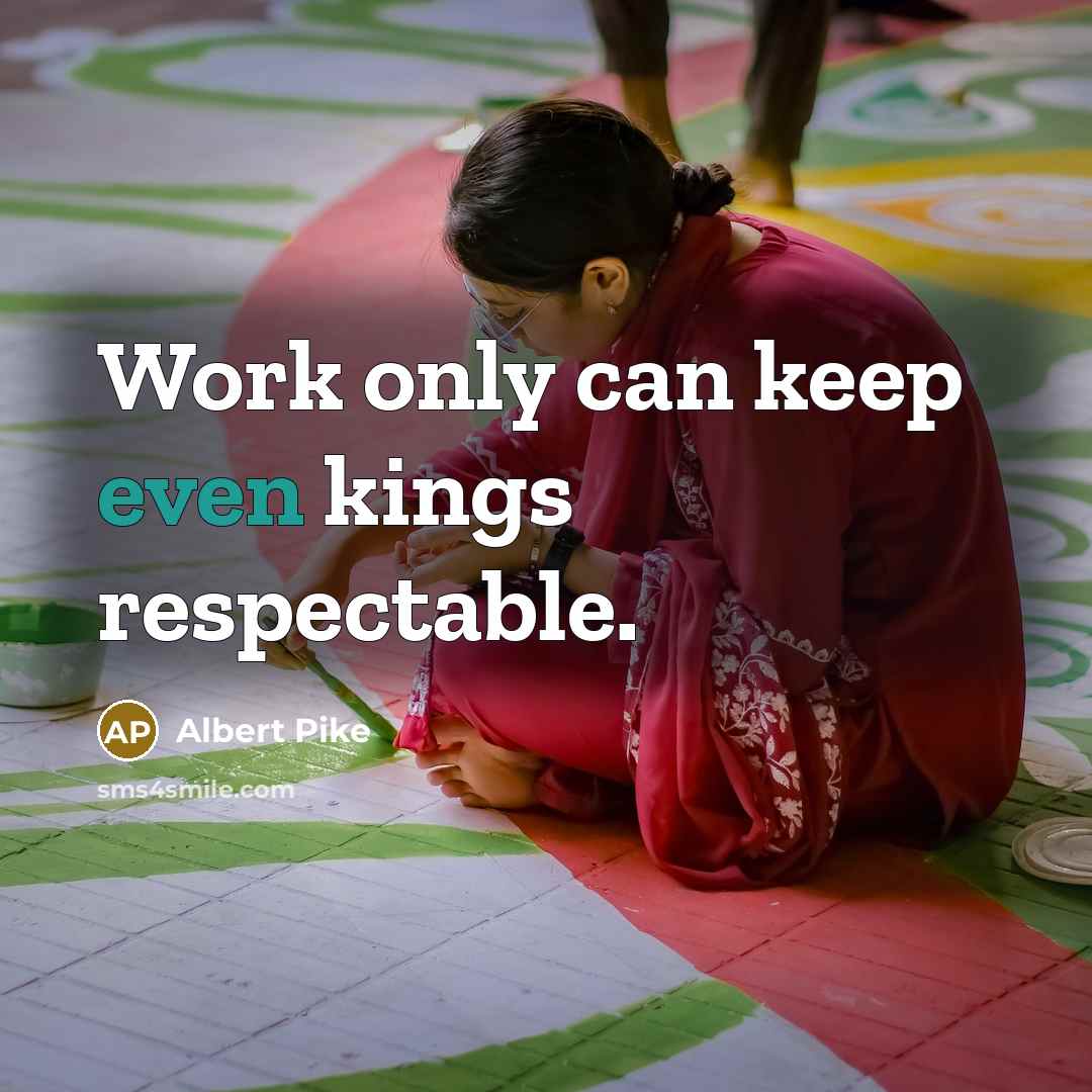 “Work only can keep even kings respectable.” quote by Albert Pike