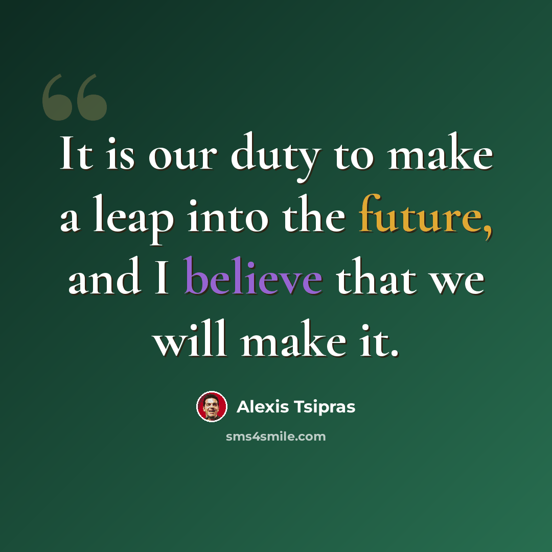 “It is our duty to make a leap into the future, and I believe that we will make it.” quote by Alexis Tsipras