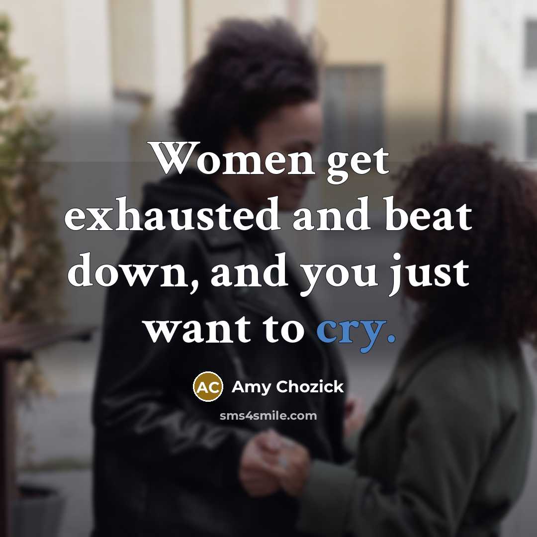 “Women get exhausted and beat down, and you just want to cry.” quote by Amy Chozick