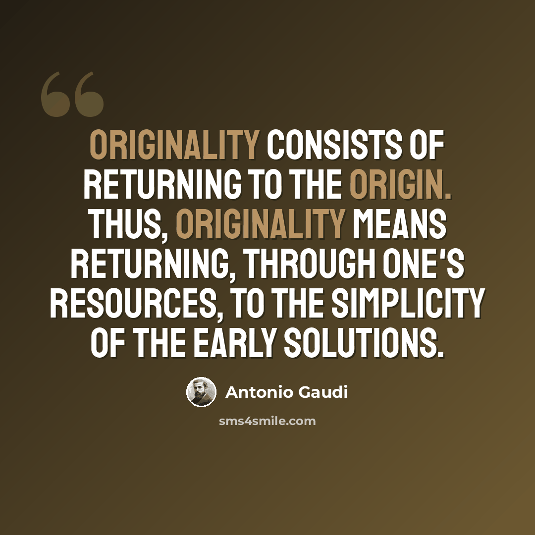 “Originality consists of returning to the origin. Thus, originality means returning, through one's resources, to the simplicity of the early solutions.” quote by Antonio Gaudi