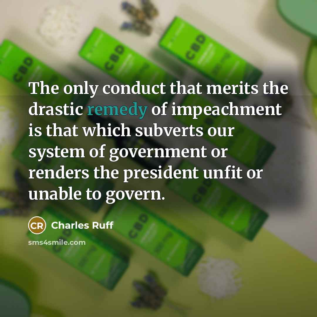 “The only conduct that merits the drastic remedy of impeachment is that which subverts our system of government or renders the president unfit or unable to govern.” quote by Charles Ruff