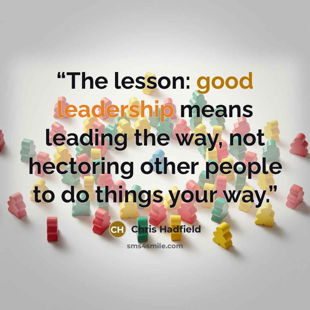 “The lesson: good leadership means leading the way, not hectoring other people to do things your way.” quote by Chris Hadfield