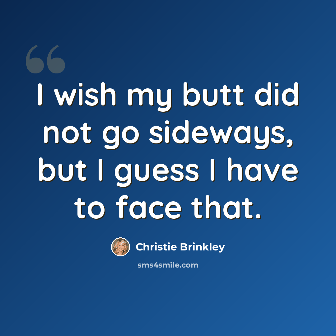 “I wish my butt did not go sideways, but I guess I have to face that.” quote by Christie Brinkley