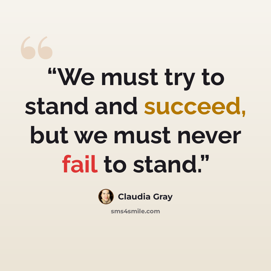 “We must try to stand and succeed, but we must never fail to stand.” quote by Claudia Gray