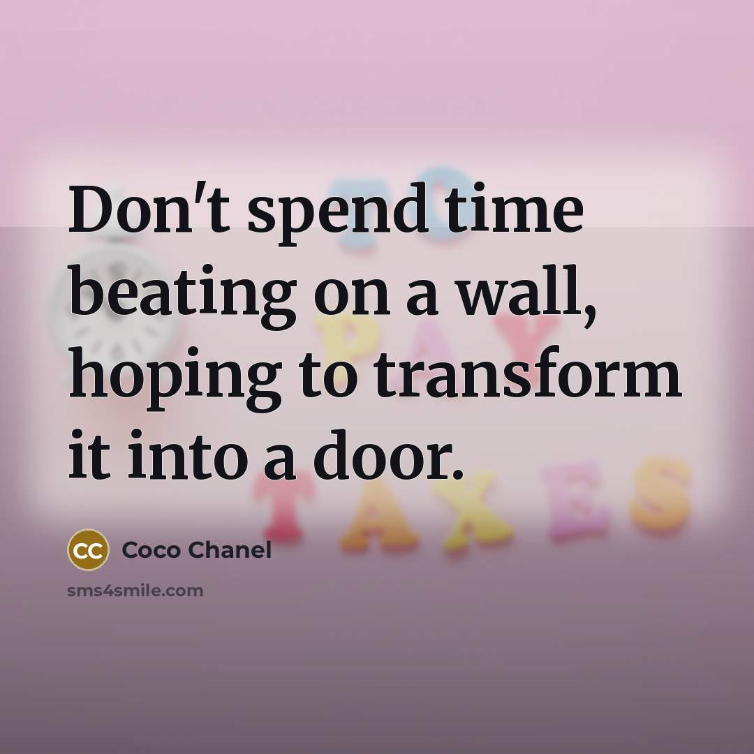 “Don't spend time beating on a wall, hoping to transform it into a door.” quote by Coco Chanel