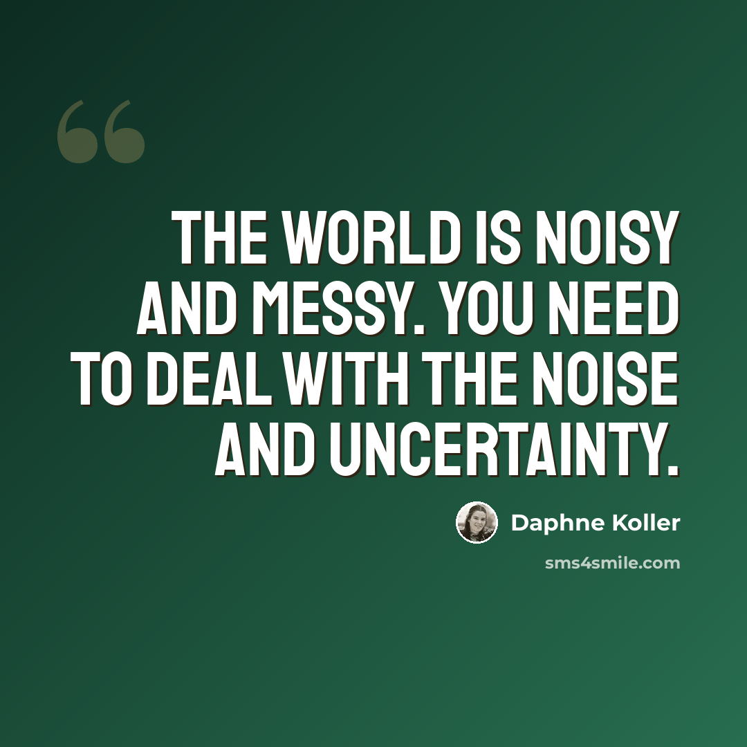 “The world is noisy and messy. You need to deal with the noise and uncertainty.” quote by Daphne Koller