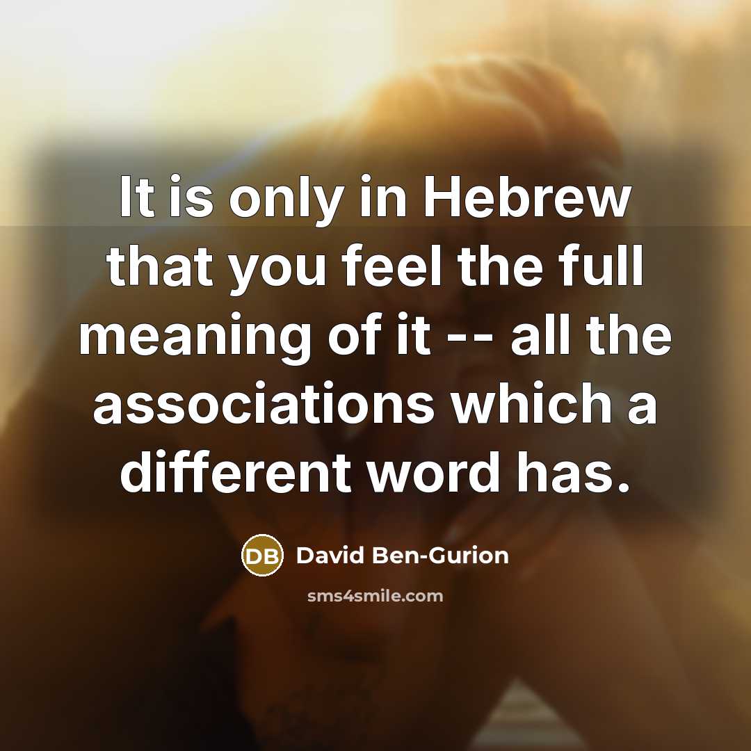 “It is only in Hebrew that you feel the full meaning of it -- all the associations which a different word has.” quote by David Ben-Gurion