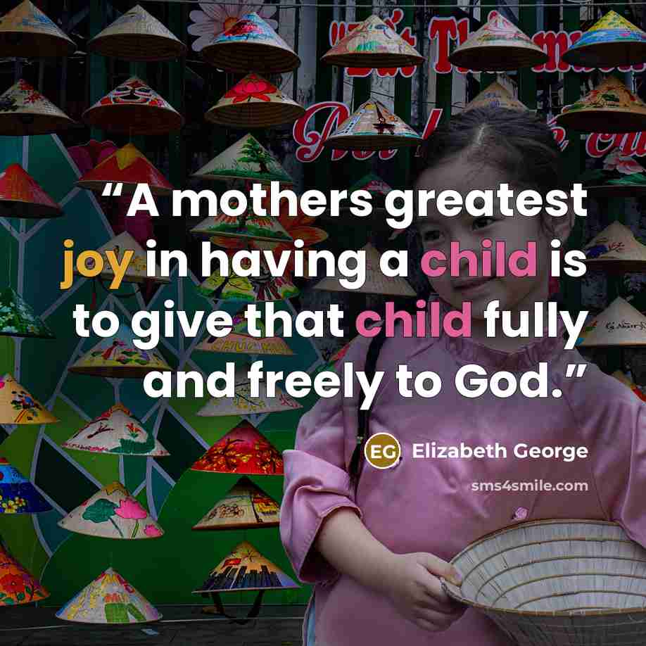 “A mothers greatest joy in having a child is to give that child fully and freely to God.” quote by Elizabeth George