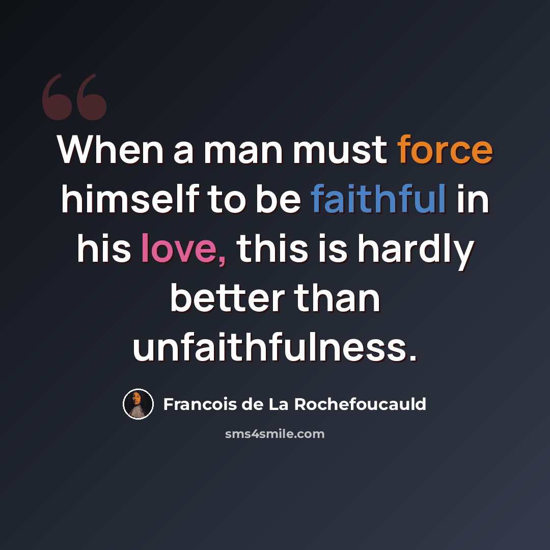 “When a man must force himself to be faithful in his love, this is hardly better than unfaithfulness.” quote by Francois de La Rochefoucauld
