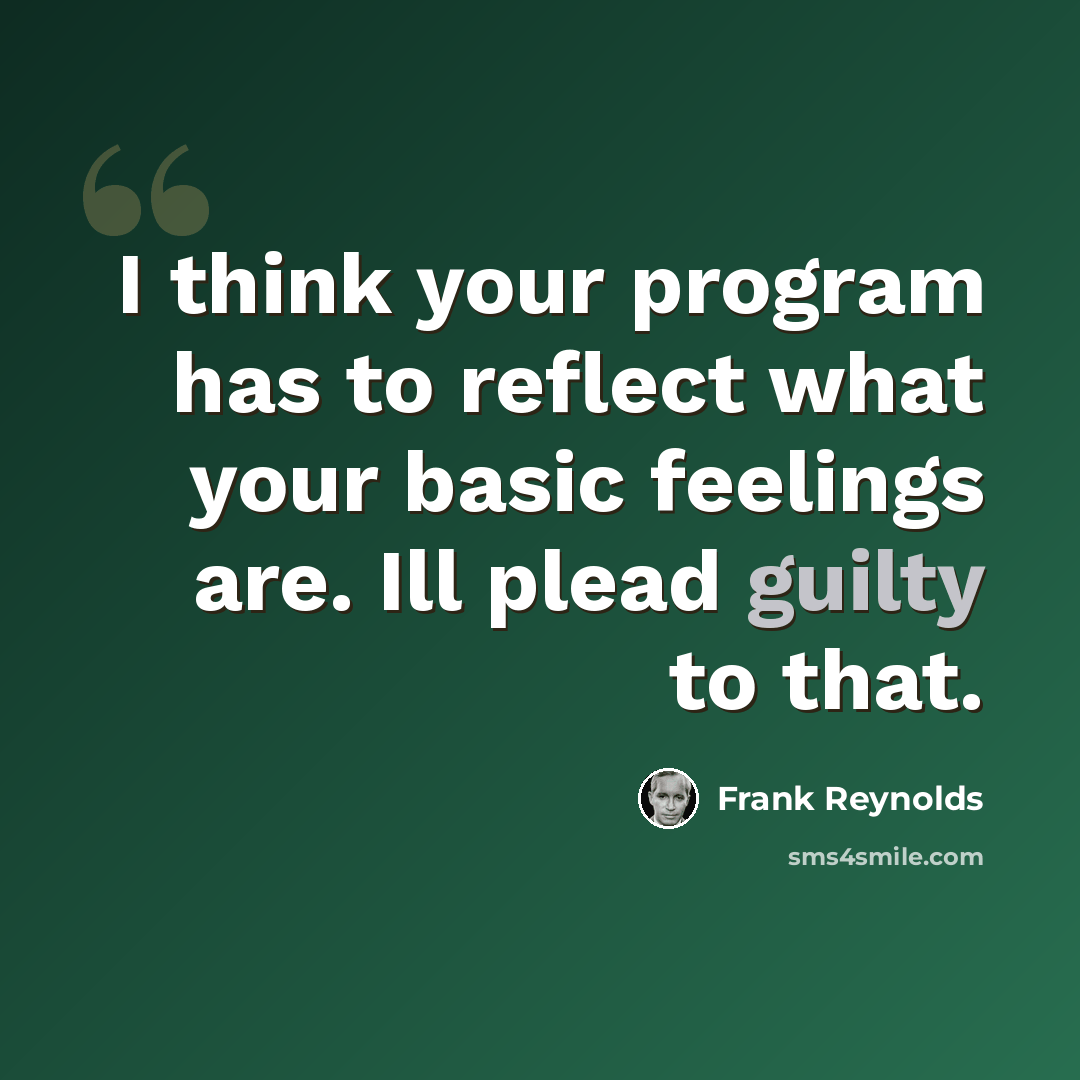 “I think your program has to reflect what your basic feelings are. Ill plead guilty to that.” quote by Frank Reynolds