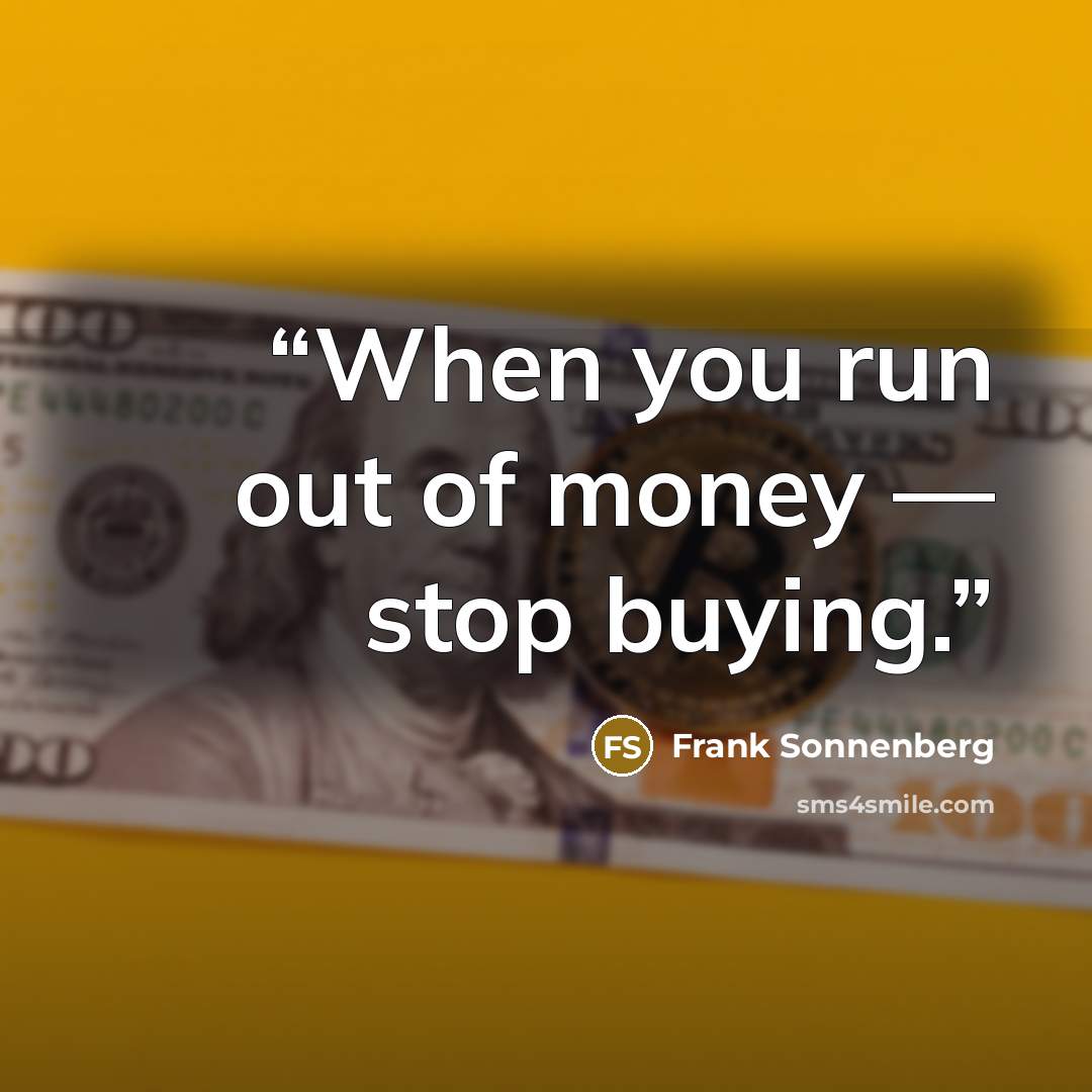 “When you run out of money — stop buying.” quote by Frank Sonnenberg
