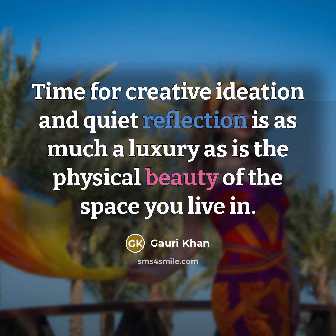 “Time for creative ideation and quiet reflection is as much a luxury as is the physical beauty of the space you live in.” quote by Gauri Khan