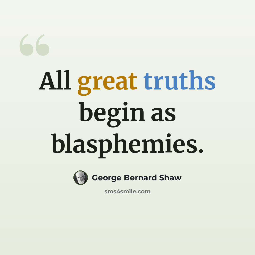 “All great truths begin as blasphemies.” quote by George Bernard Shaw