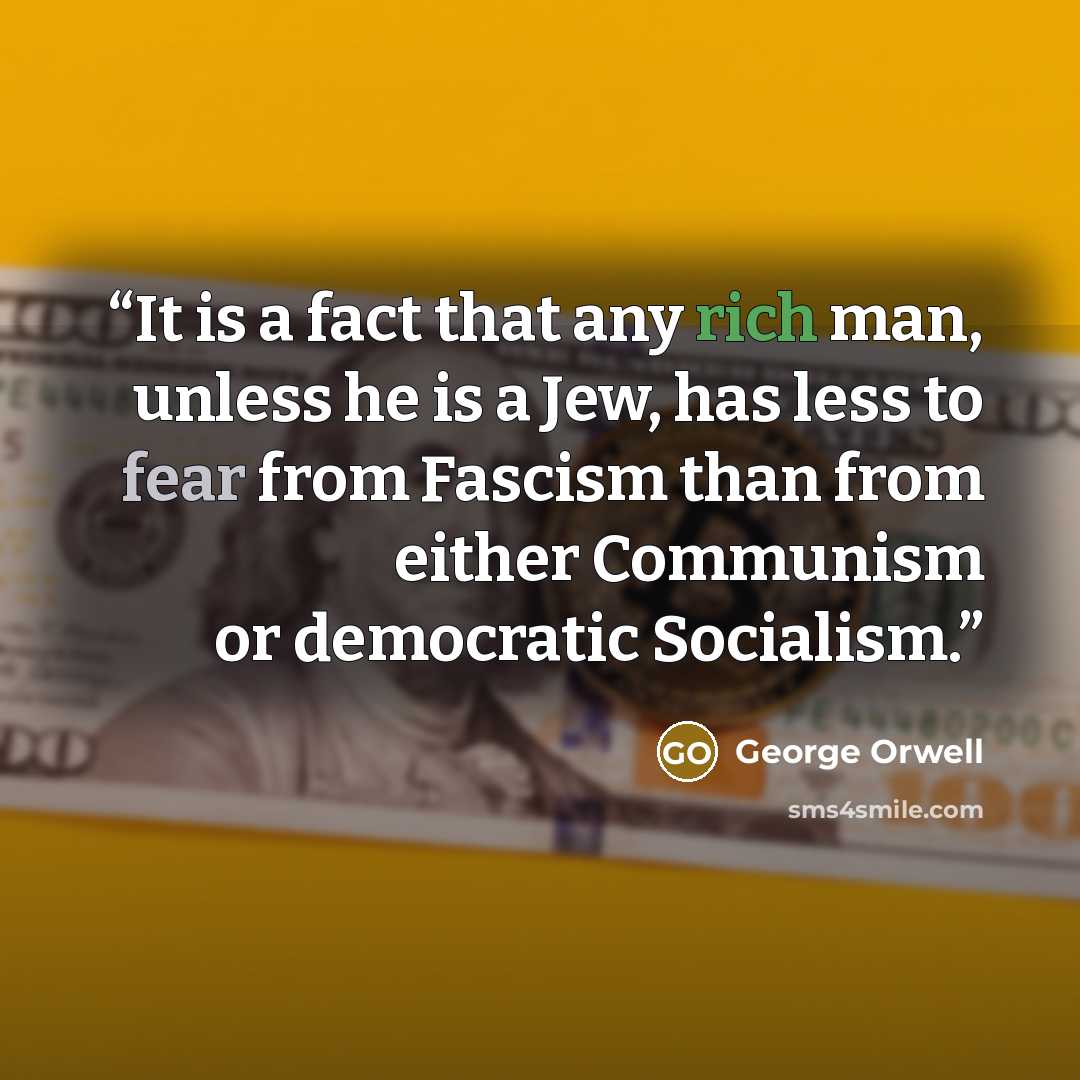 “It is a fact that any rich man, unless he is a Jew, has less to fear from Fascism than from either Communism or democratic Socialism.” quote by George Orwell
