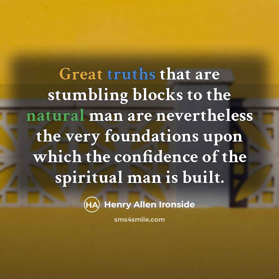 “Great truths that are stumbling blocks to the natural man are nevertheless the very foundations upon which the confidence of the spiritual man is built.” quote by Henry Allen Ironside