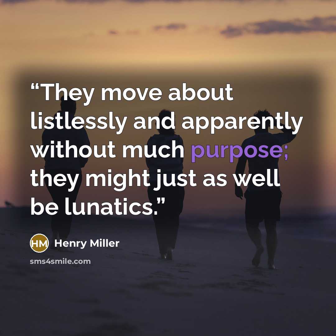 “They move about listlessly and apparently without much purpose; they might just as well be lunatics.” quote by Henry Miller