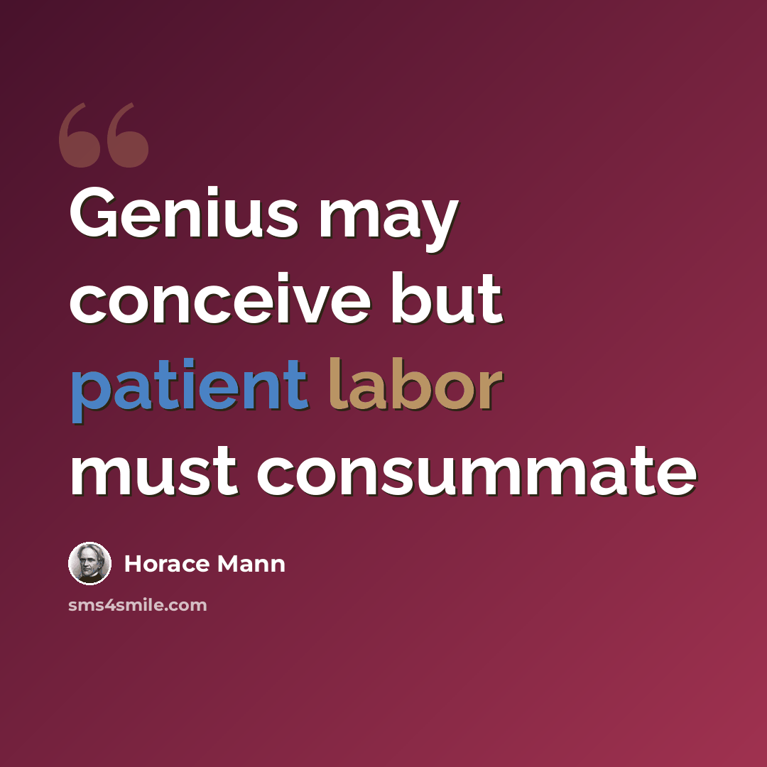 “Genius may conceive but patient labor must consummate” quote by Horace Mann
