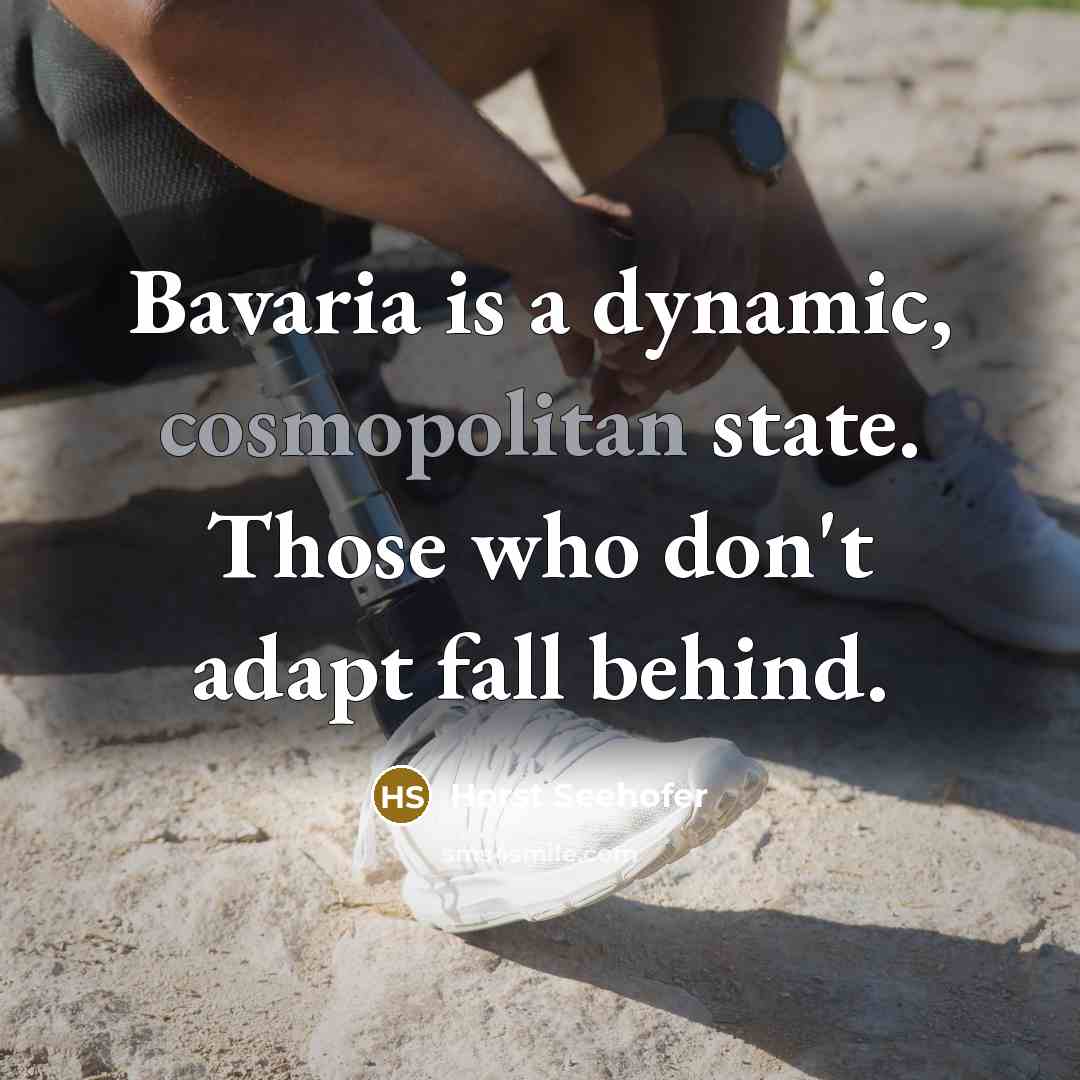 “Bavaria is a dynamic, cosmopolitan state. Those who don't adapt fall behind.” quote by Horst Seehofer