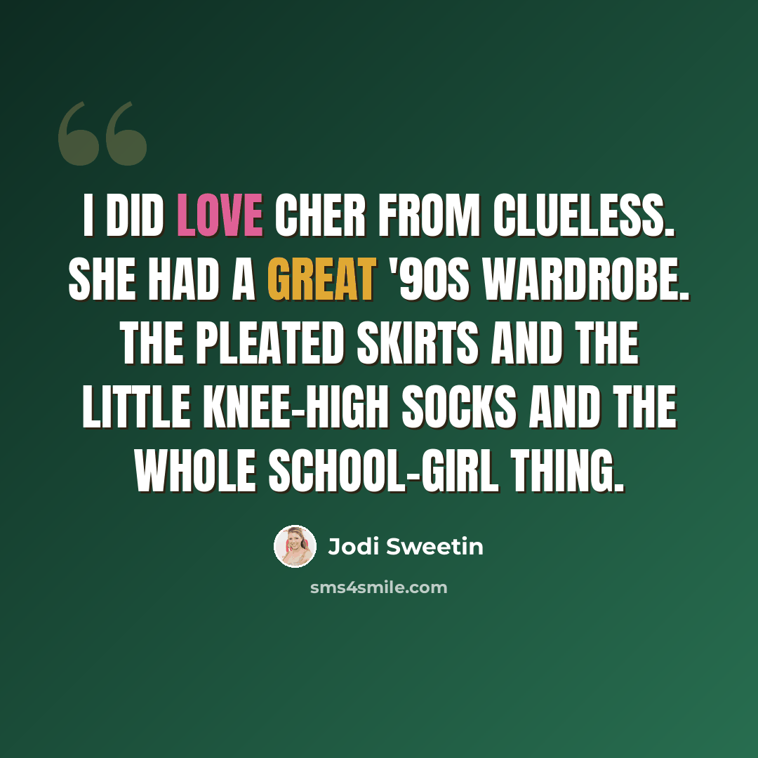 “I did love Cher from Clueless. She had a great '90s wardrobe. The pleated skirts and the little knee-high socks and the whole school-girl thing.” quote by Jodi Sweetin