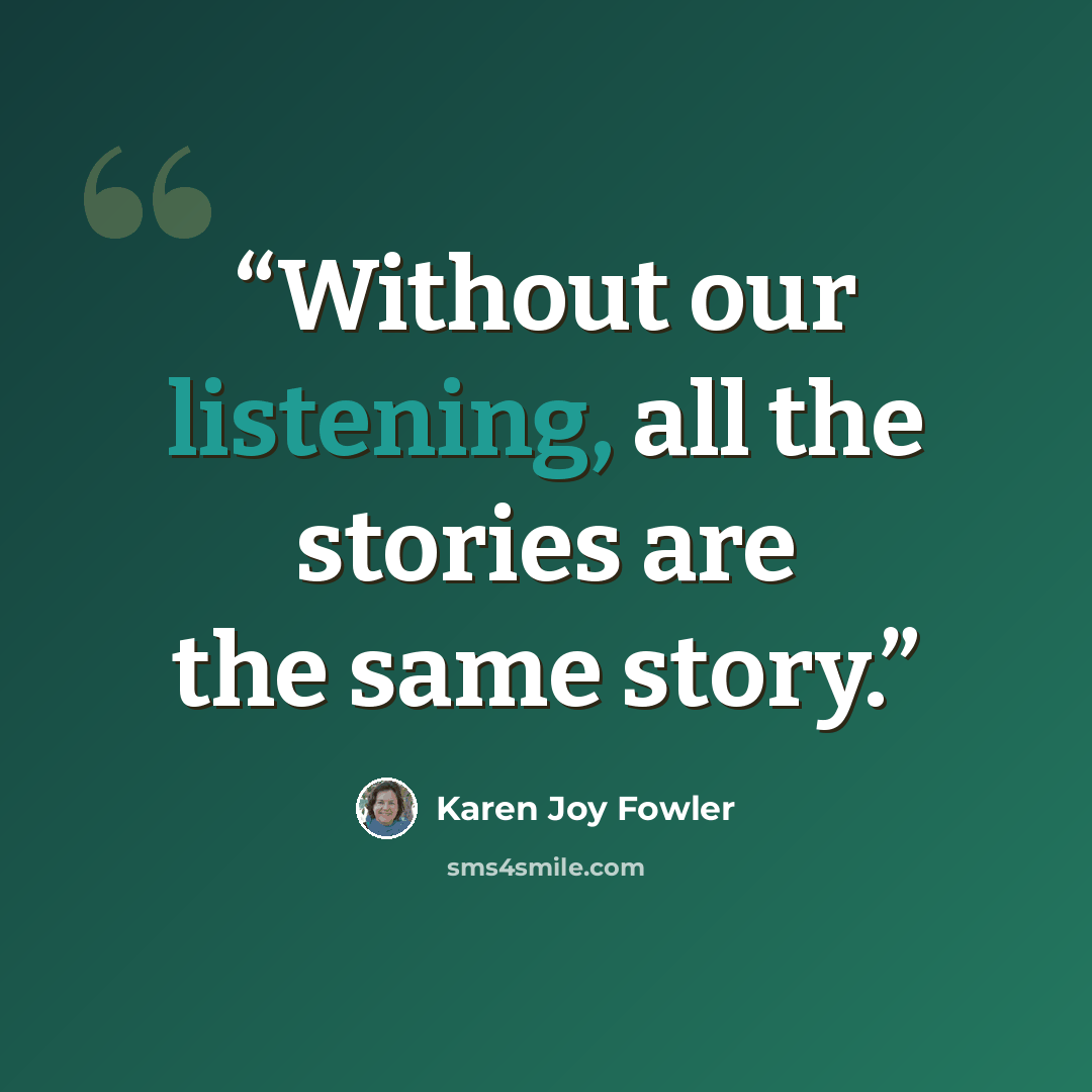“Without our listening, all the stories are the same story.” quote by Karen Joy Fowler