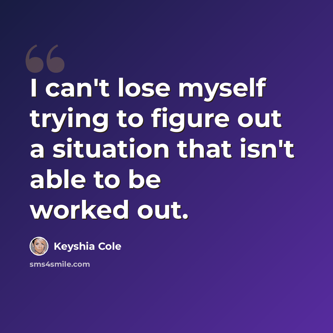“I can't lose myself trying to figure out a situation that isn't able to be worked out.” quote by Keyshia Cole