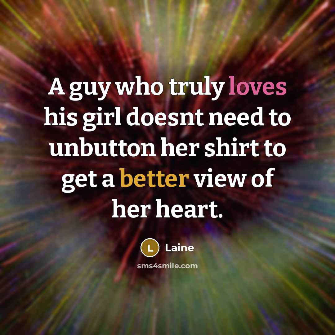 “A guy who truly loves his girl doesnt need to unbutton her shirt to get a better view of her heart.” quote by Laine