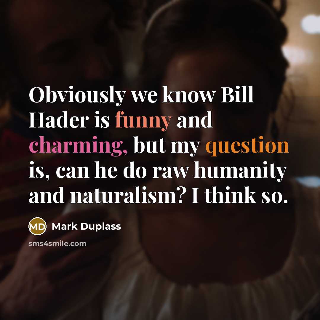 “Obviously we know Bill Hader is funny and charming, but my question is, can he do raw humanity and naturalism? I think so.” quote by Mark Duplass