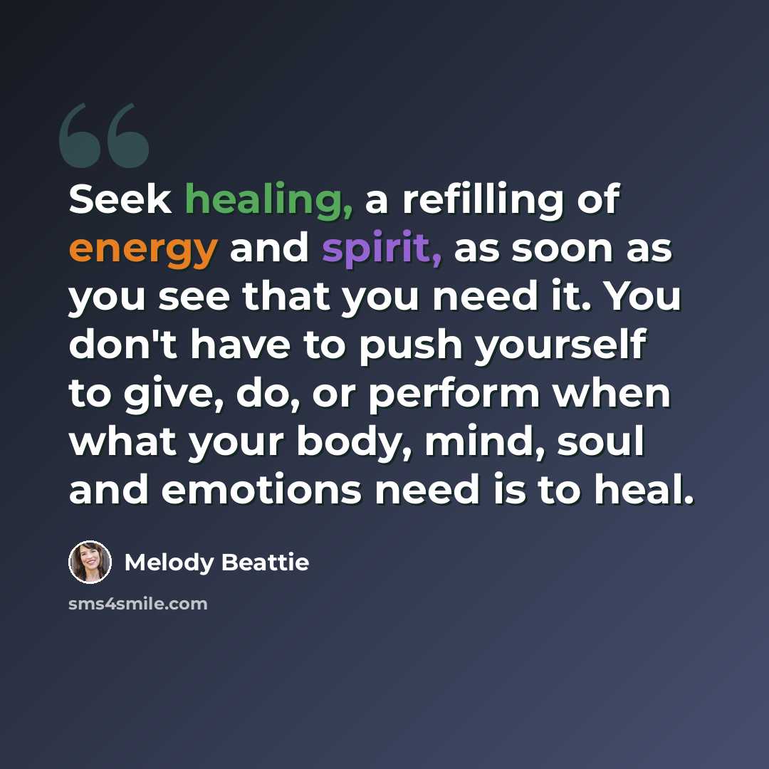 “Seek healing, a refilling of energy and spirit, as soon as you see that you need it. You don't have to push yourself to give, do, or perform when what your body, mind, soul and emotions need is to heal.” quote by Melody Beattie