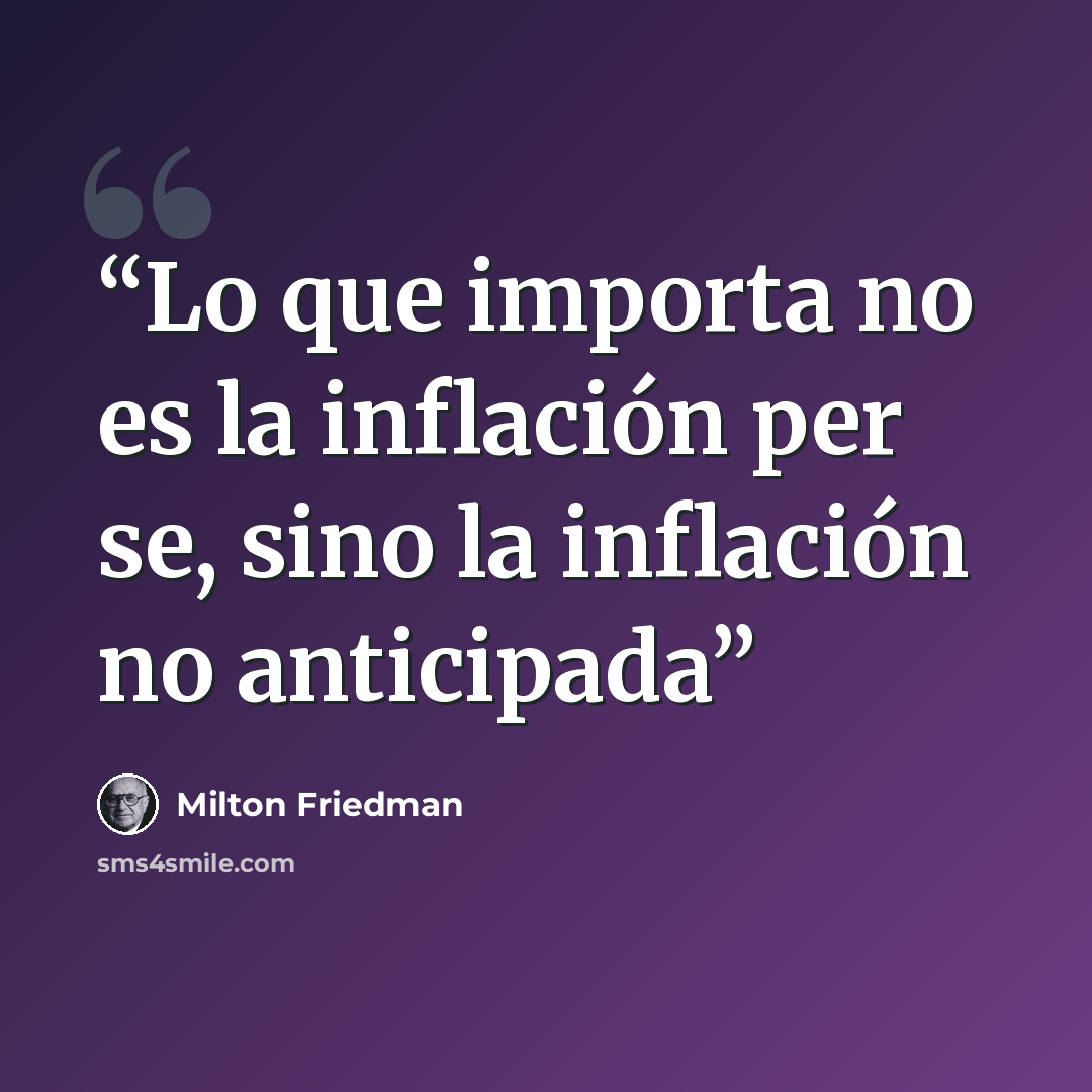 “Lo que importa no es la inflación per se, sino la inflación no anticipada” quote by Milton Friedman