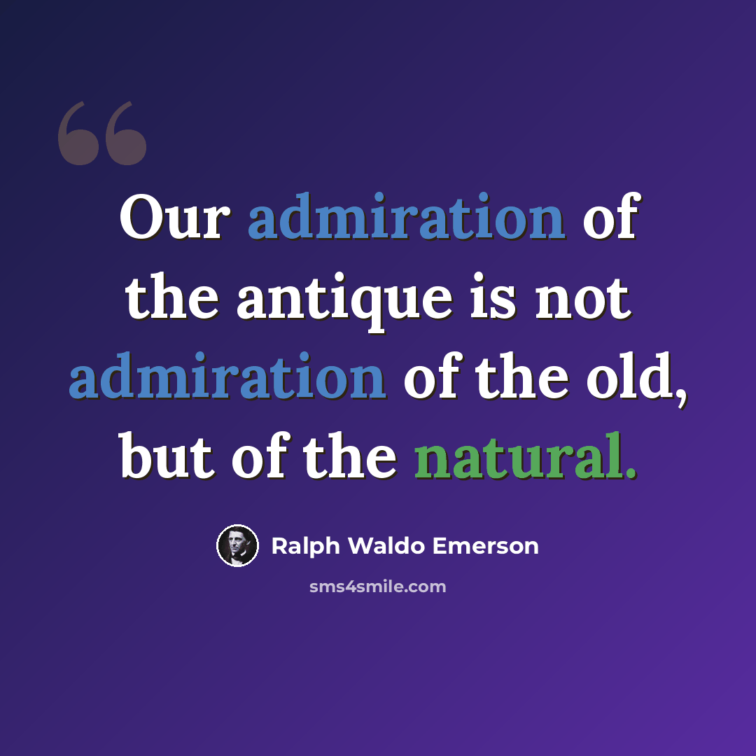 “Our admiration of the antique is not admiration of the old, but of the natural.” quote by Ralph Waldo Emerson