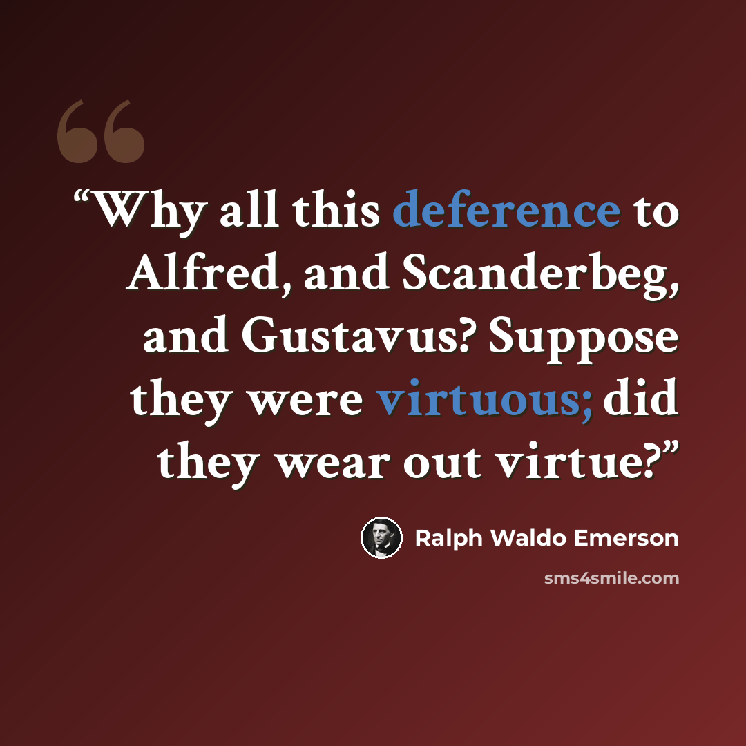 “Why all this deference to Alfred, and Scanderbeg, and Gustavus? Suppose they were virtuous; did they wear out virtue?” quote by Ralph Waldo Emerson