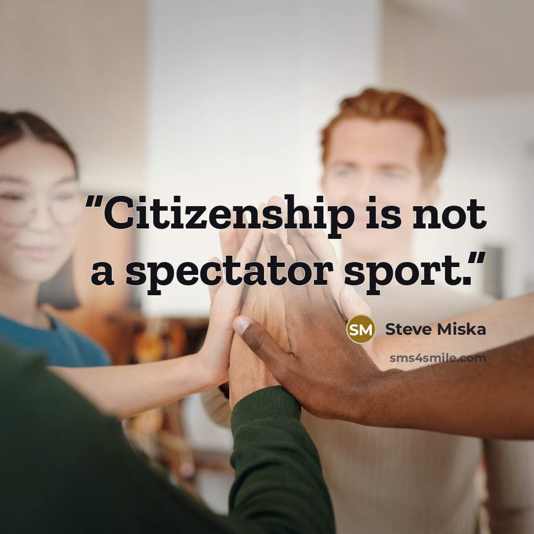 “Citizenship is not a spectator sport.” quote by Steve Miska