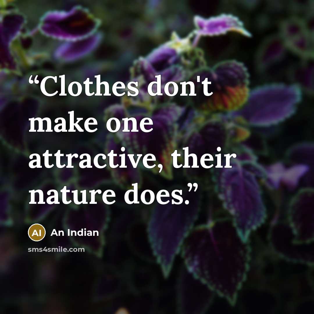 “Clothes don't make one attractive, their nature does.” quote by An Indian