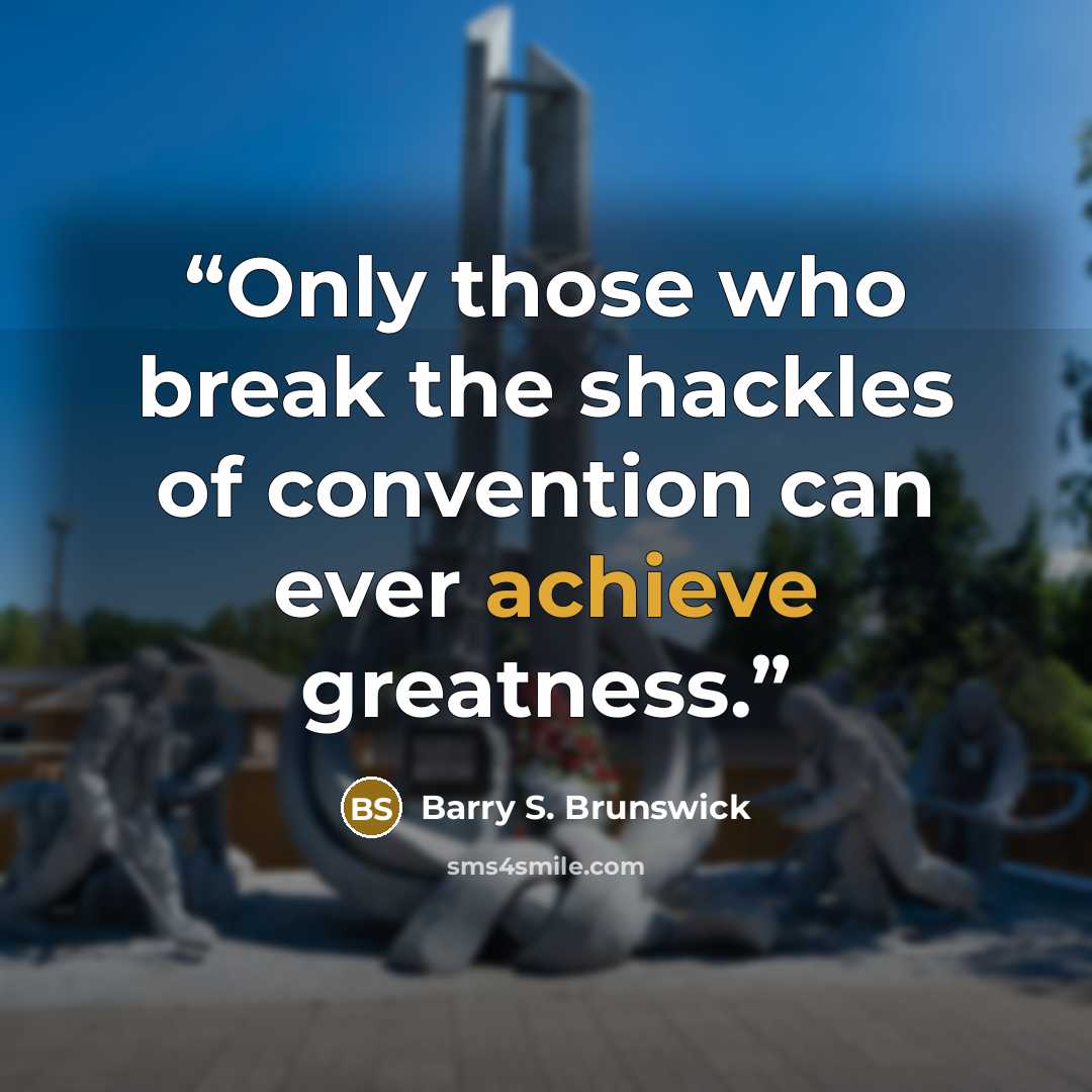“Only those who break the shackles of convention can ever achieve greatness.” quote by Barry S. Brunswick