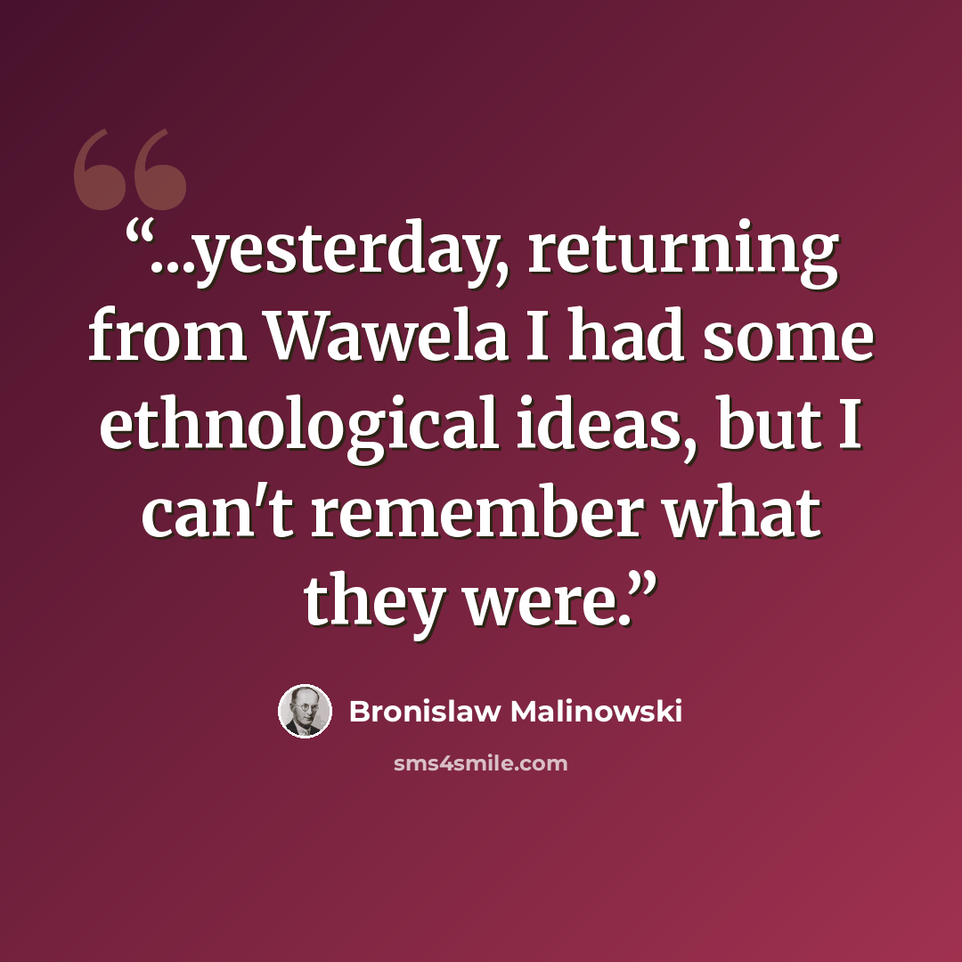 “...yesterday, returning from Wawela I had some ethnological ideas, but I can't remember what they were.” quote by Bronislaw Malinowski