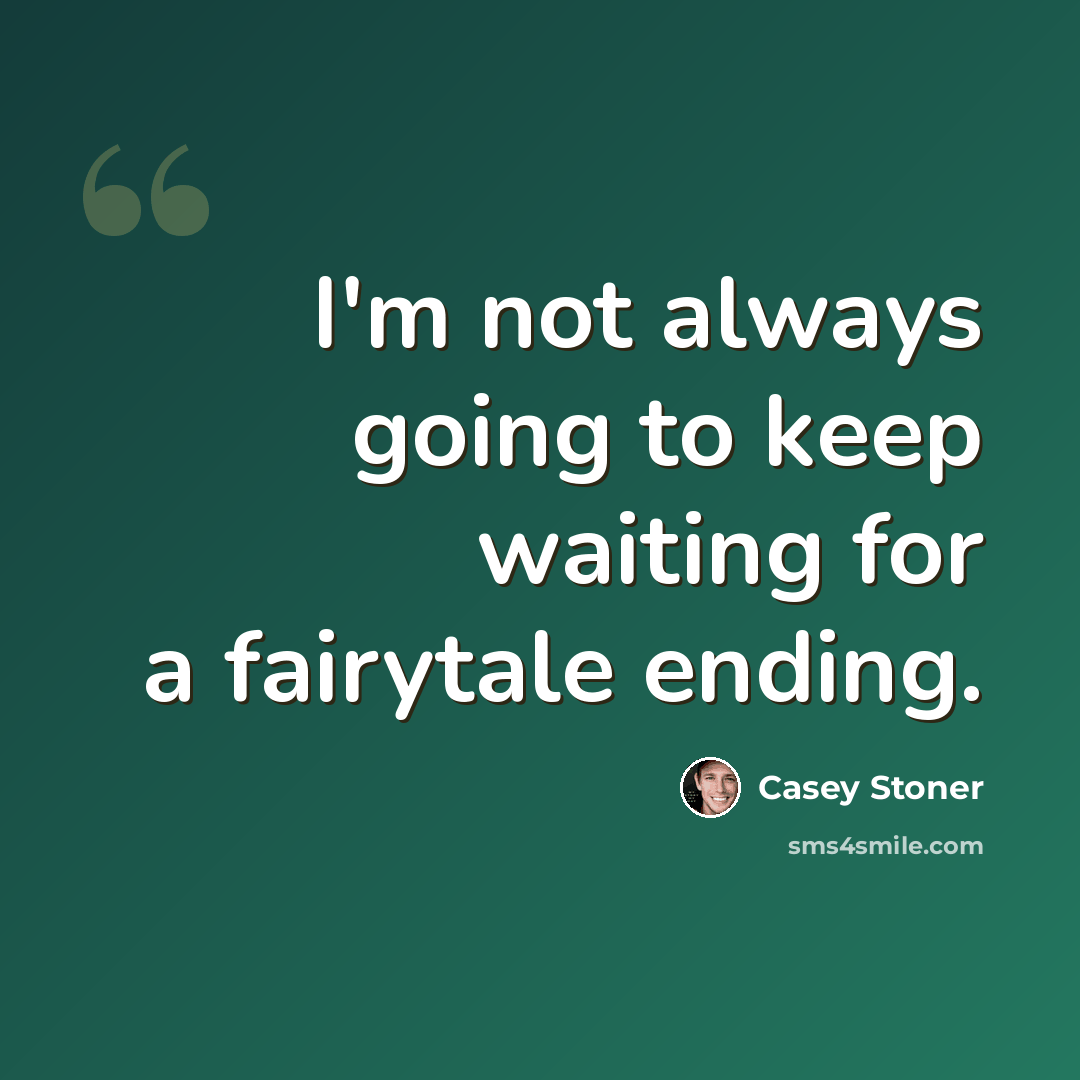 “I'm not always going to keep waiting for a fairytale ending.” quote by Casey Stoner