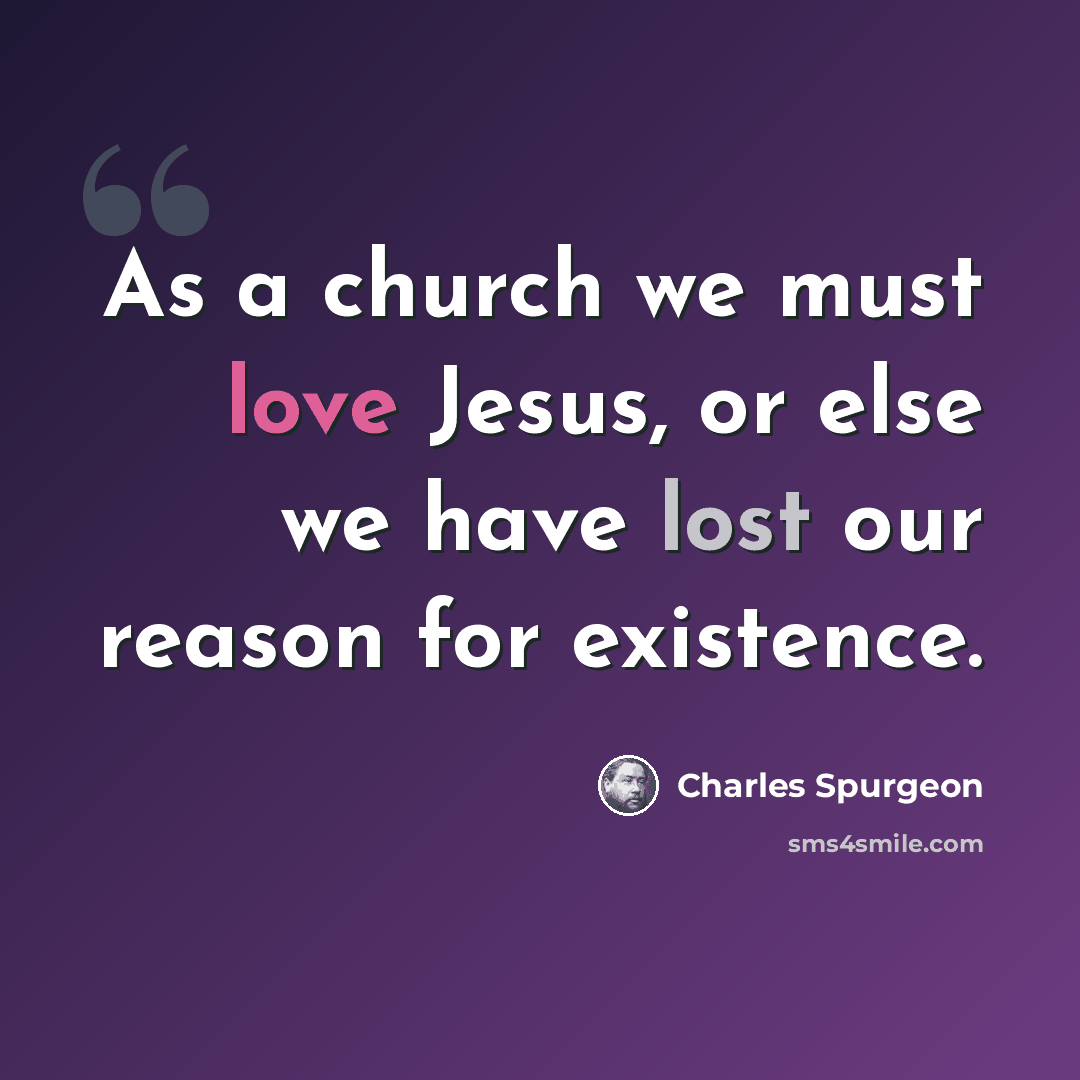 “As a church we must love Jesus, or else we have lost our reason for existence.” quote by Charles Spurgeon