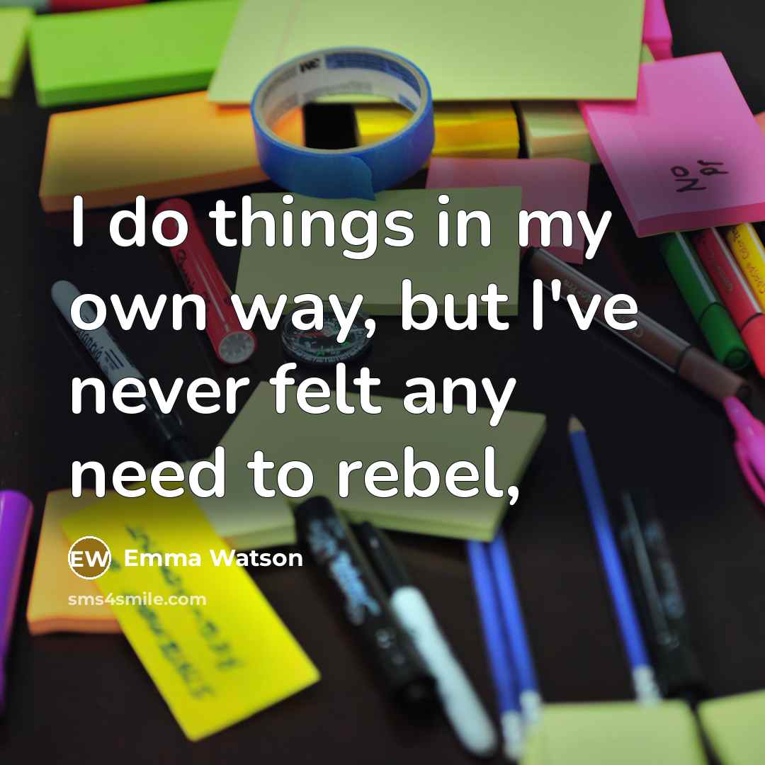 “I do things in my own way, but I've never felt any need to rebel,” quote by Emma Watson